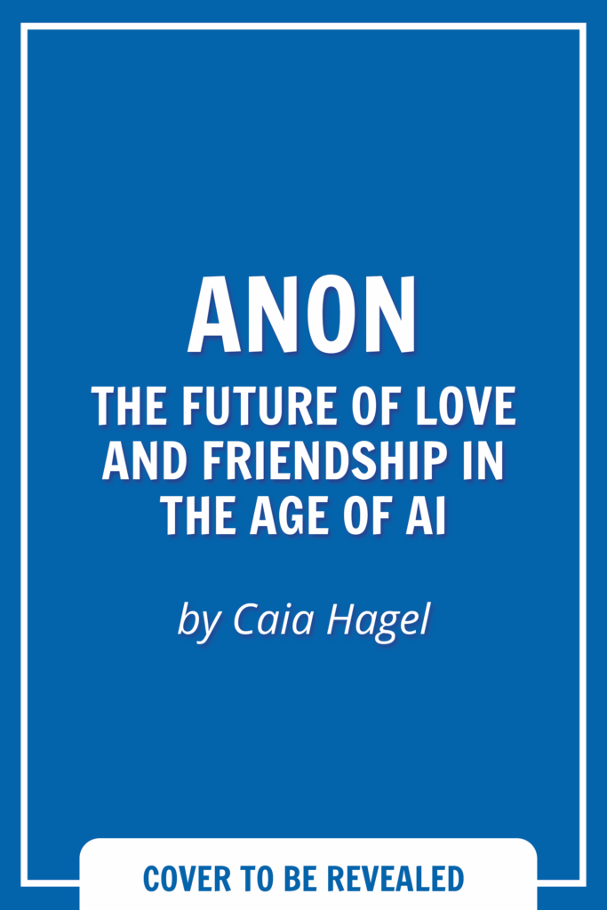 Anon: The Future of Love and Friendship in the Age of AI by Caia Hagel